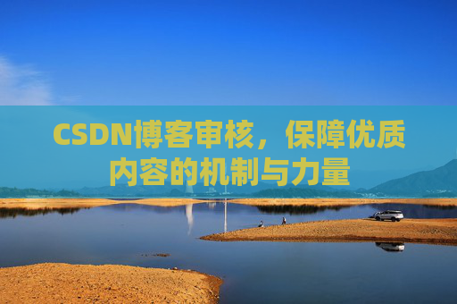 CSDN博客审核,保障优质内容的机制与力量